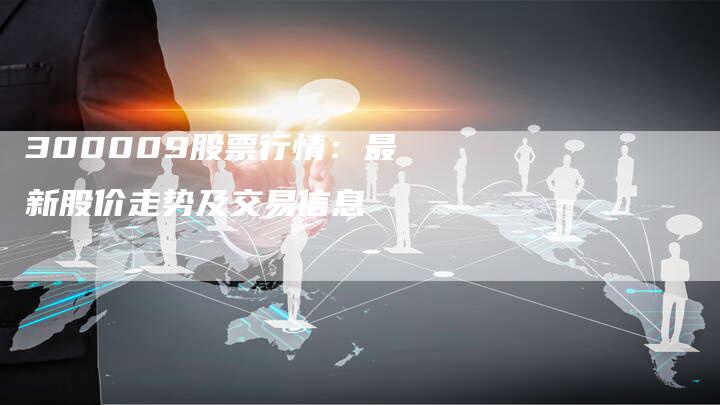 300009股票行情：最新股价走势及交易信息