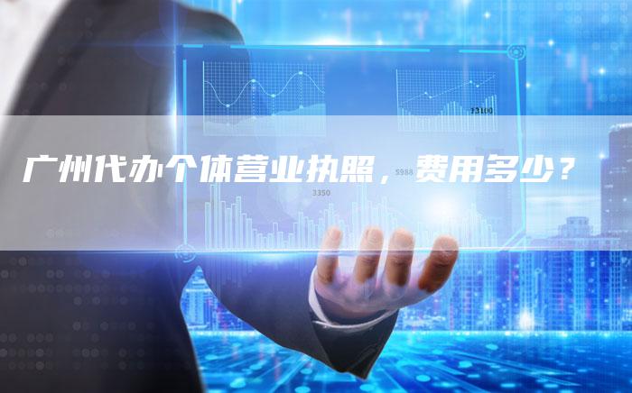 广州代办个体营业执照，费用多少？