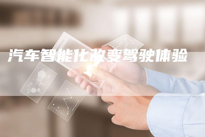 汽车智能化改变驾驶体验
