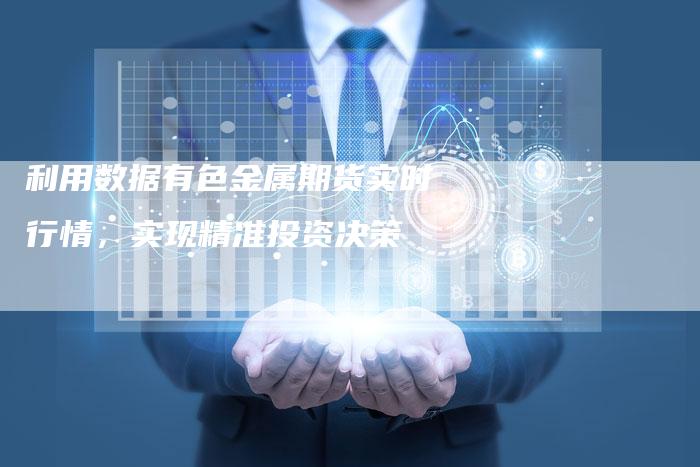 利用数据有色金属期货实时行情，实现精准投资决策