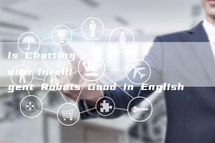 Is Chatting with Intelligent Robots Good in English-Chatgpt信息网