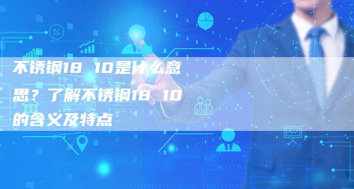 不锈钢18 10是什么意思？了解不锈钢18 10的含义及特点