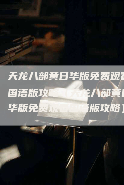 天龙八部黄日华版免费观看国语版攻略（天龙八部黄日华版免费观看国语版攻略）