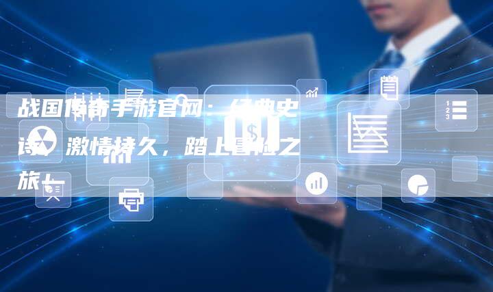 战国传奇手游官网：经典史诗，激情持久，踏上冒险之旅！