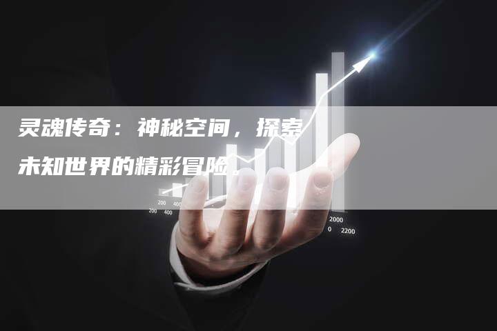 灵魂传奇：神秘空间，探索未知世界的精彩冒险。