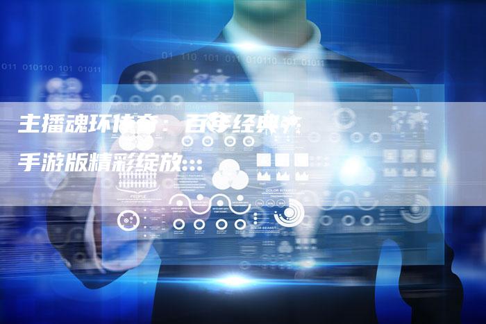 主播魂环传奇：百年经典，手游版精彩绽放