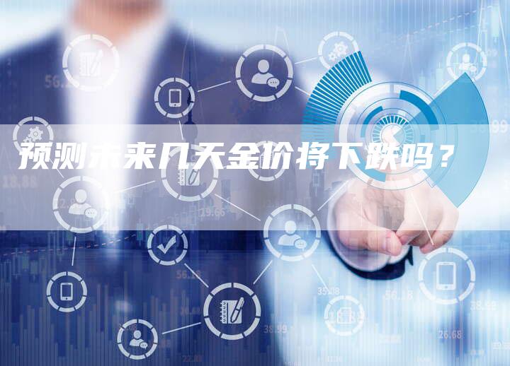 预测未来几天金价将下跌吗？