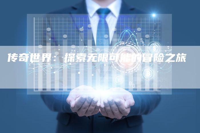 传奇世界：探索无限可能的冒险之旅