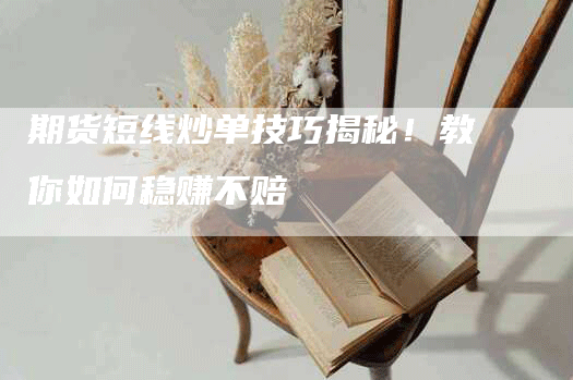 期货短线炒单技巧揭秘！教你如何稳赚不赔