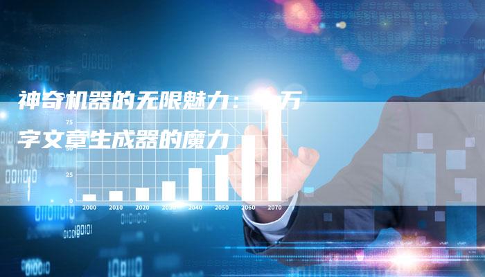 神奇机器的无限魅力：十万字文章生成器的魔力