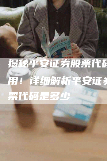 揭秘平安证券股票代码多少用！详细解析平安证券的股票代码是多少