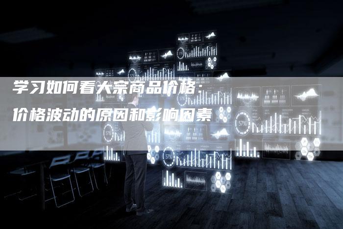 学习如何看大宗商品价格：价格波动的原因和影响因素