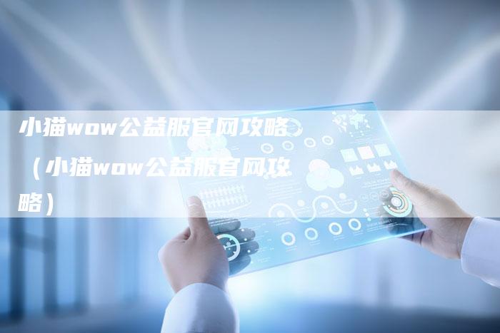 小猫wow公益服官网攻略（小猫wow公益服官网攻略）