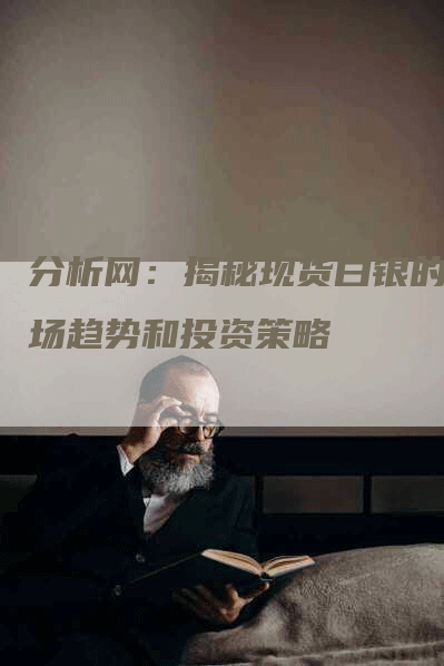 分析网：揭秘现货白银的市场趋势和投资策略