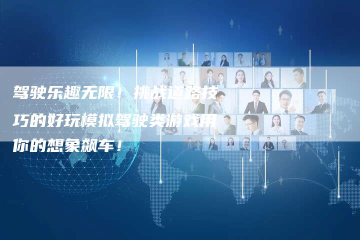 驾驶乐趣无限！挑战道路技巧的好玩模拟驾驶类游戏用你的想象飙车！