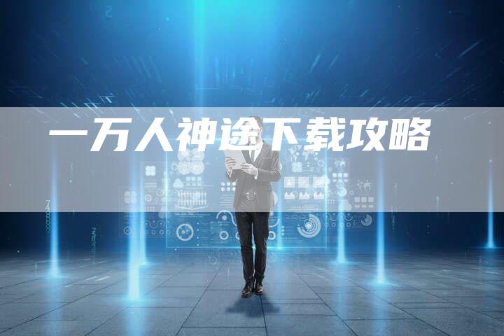 一万人神途下载攻略