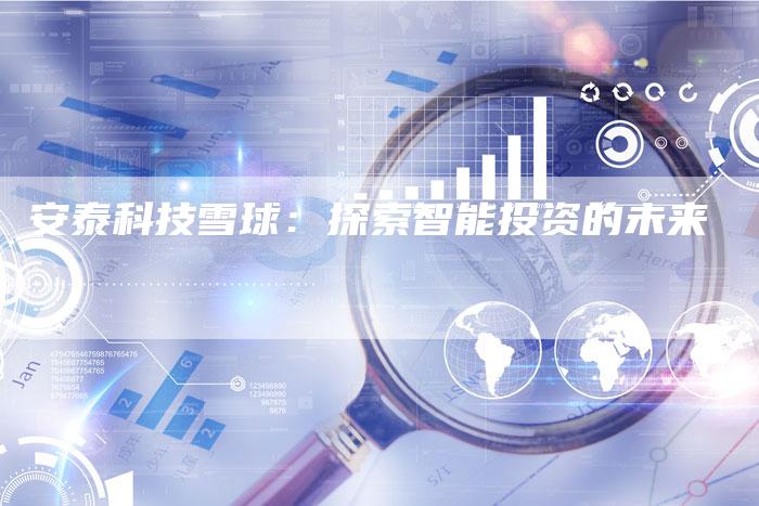 安泰科技雪球：探索智能投资的未来