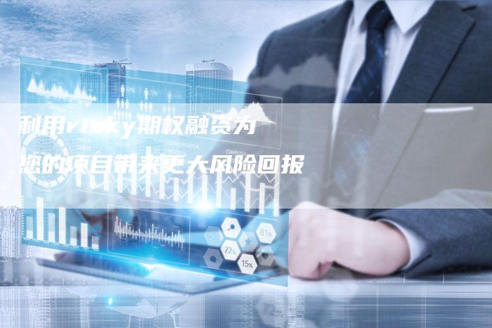 利用risky期权融资为您的项目带来更大风险回报