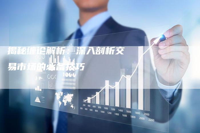 揭秘缠论解析：深入剖析交易市场的必备技巧
