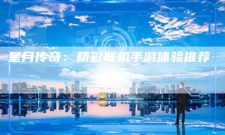 星月传奇：精彩联机手游体验推荐