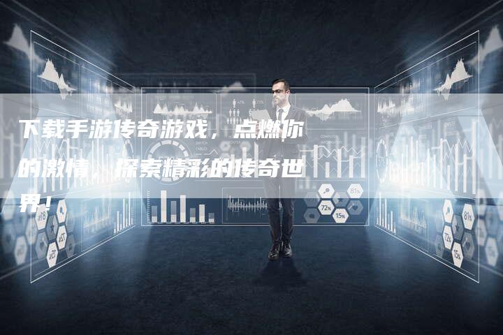 下载手游传奇游戏，点燃你的激情，探索精彩的传奇世界！