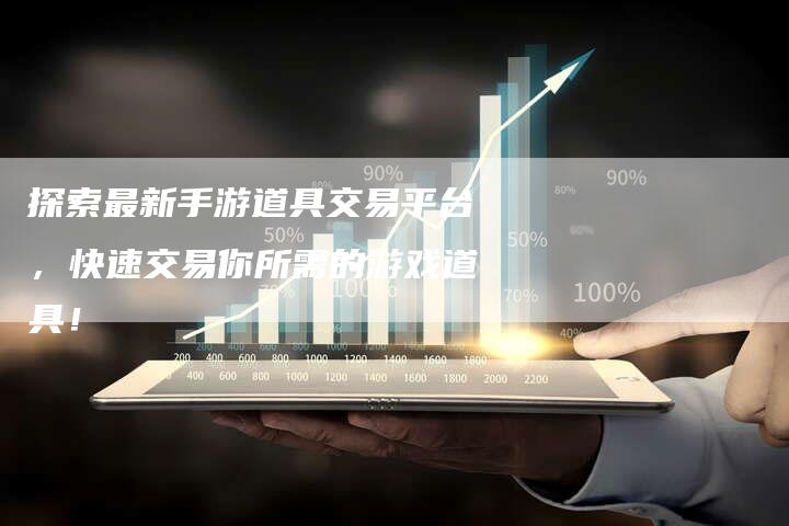 探索最新手游道具交易平台,快速交易你所需的游戏道具!-Chatgpt信息网