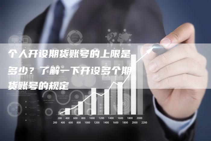 个人开设期货账号的上限是多少？了解一下开设多个期货账号的规定