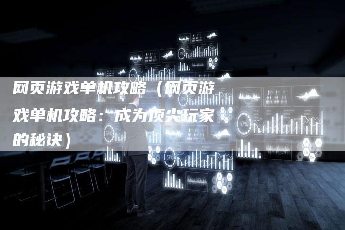 网页游戏单机攻略（网页游戏单机攻略：成为顶尖玩家的秘诀）