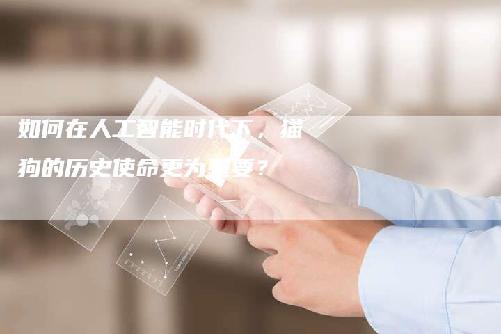 如何在人工智能时代下，猫狗的历史使命更为重要？