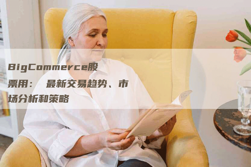 BigCommerce股票用： 最新交易趋势、市场分析和策略