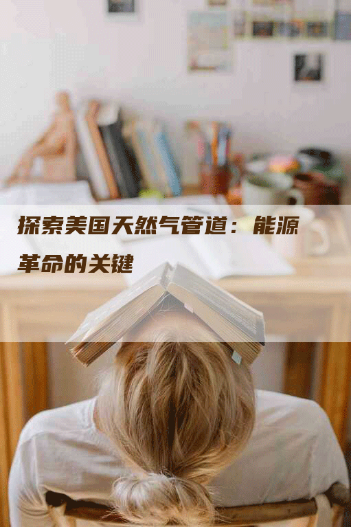探索美国天然气管道：能源革命的关键
