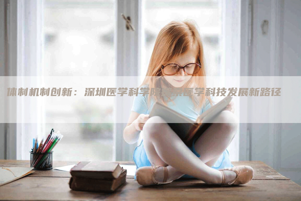 体制机制创新：深圳医学科学院探索医学科技发展新路径