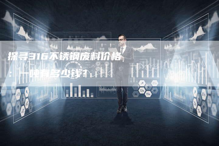 探寻316不锈钢废料价格：一吨有多少钱？