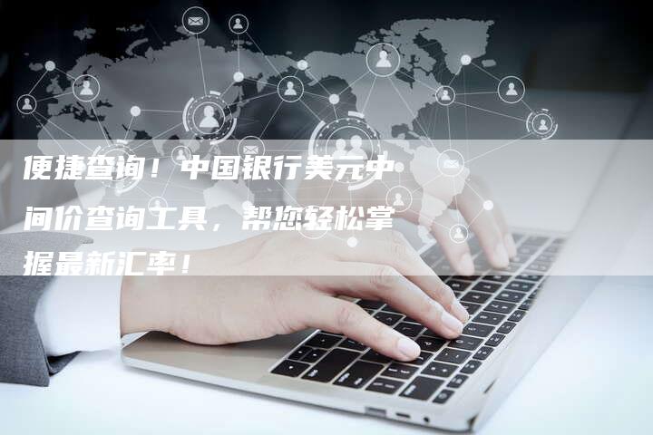 便捷查询！中国银行美元中间价查询工具，帮您轻松掌握最新汇率！