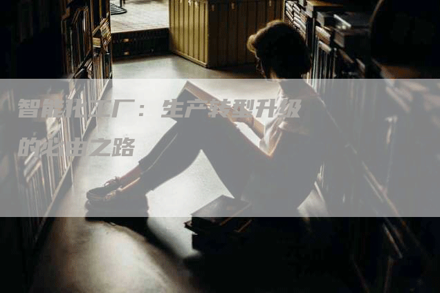 智能化工厂：生产转型升级的必由之路
