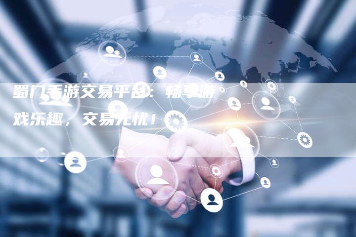 蜀门手游交易平台：畅享游戏乐趣，交易无忧！