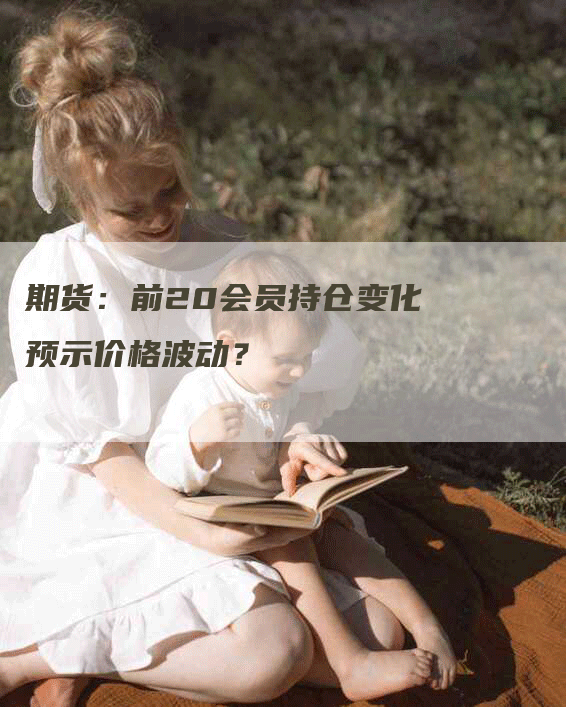 期货：前20会员持仓变化预示价格波动？