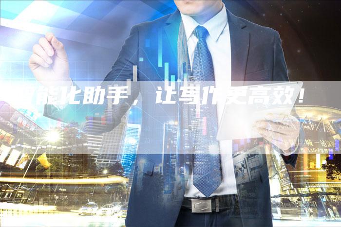 智能化助手，让写作更高效！