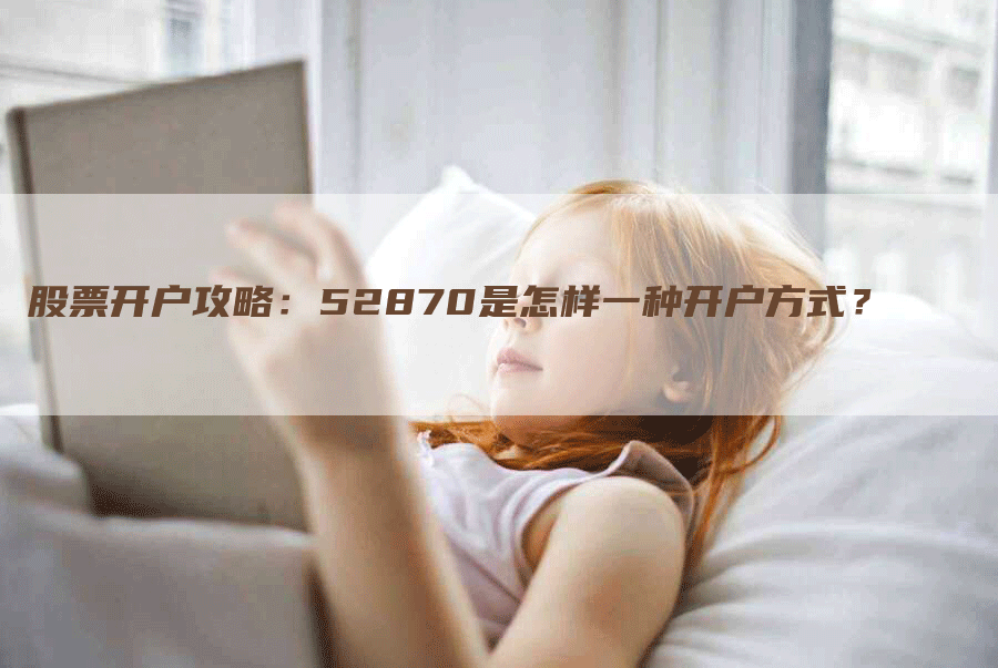 股票开户攻略：52870是怎样一种开户方式？