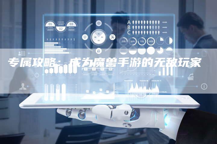 专属攻略：成为魔兽手游的无敌玩家