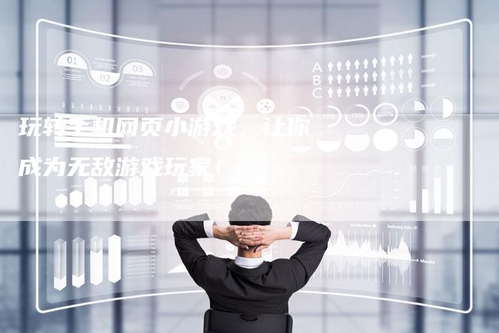 玩转手机网页小游戏,让你成为无敌游戏玩家!-Chatgpt信息网