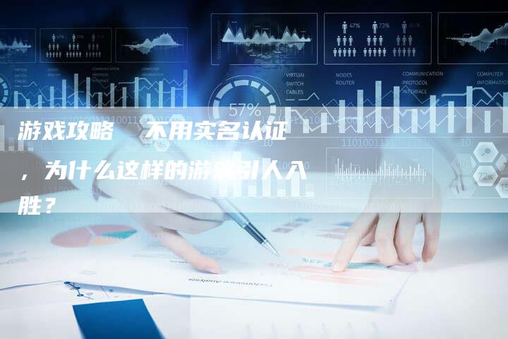 游戏攻略  不用实名认证，为什么这样的游戏引人入胜？