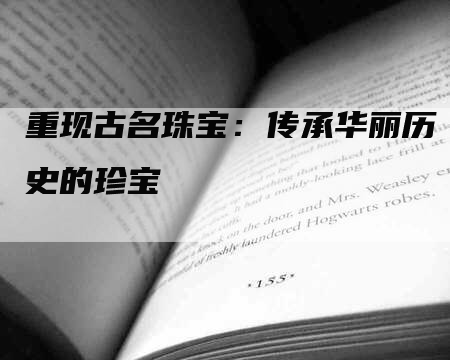 重现古名珠宝：传承华丽历史的珍宝