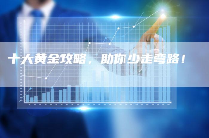十大黄金攻略，助你少走弯路！