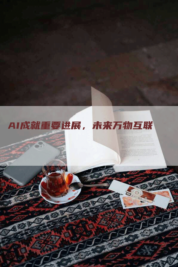 AI成就重要进展，未来万物互联