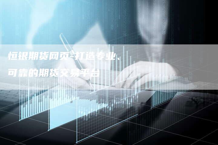 恒银期货网页-打造专业、可靠的期货交易平台