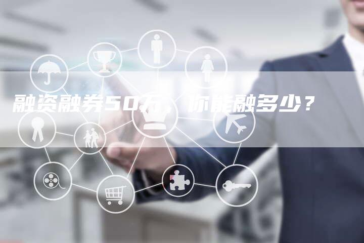 融资融券50万，你能融多少？