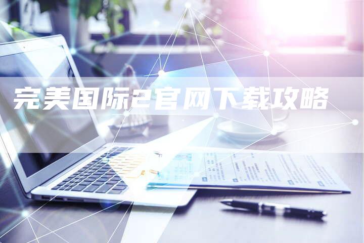 完美国际2官网下载攻略