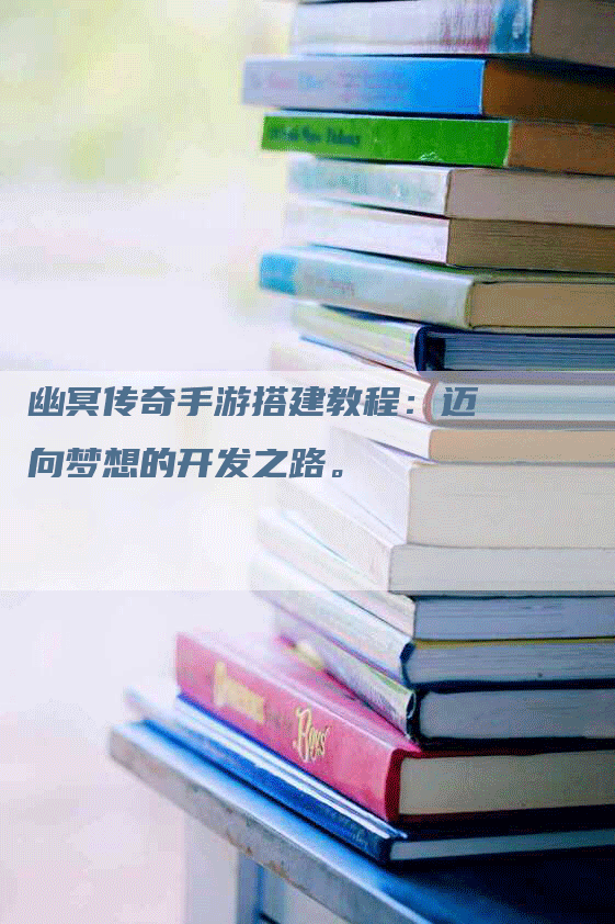 幽冥传奇手游搭建教程：迈向梦想的开发之路。