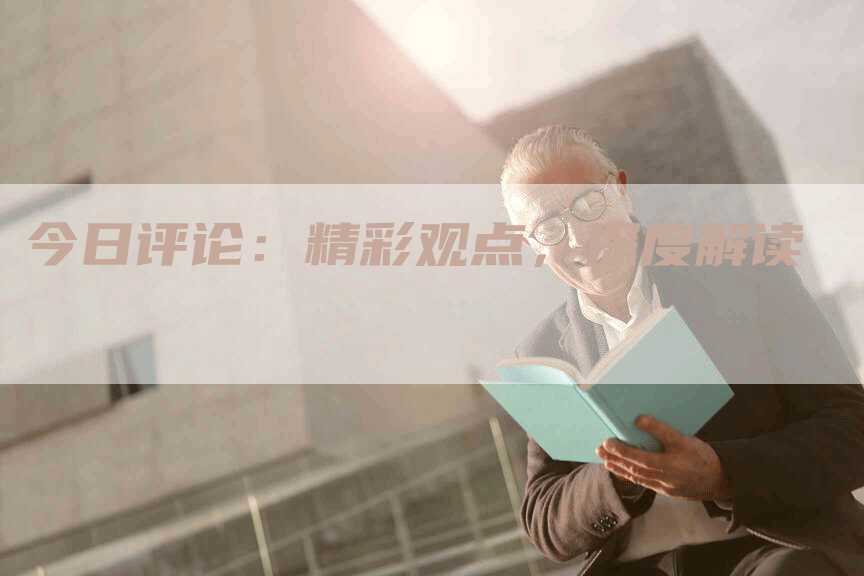 今日评论：精彩观点，深度解读